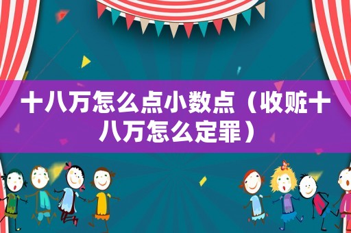 十八萬怎么點(diǎn)小數(shù)點(diǎn)（收贓十八萬怎么定罪）