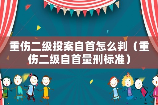 重傷二級(jí)投案自首怎么判（重傷二級(jí)自首量刑標(biāo)準(zhǔn)）