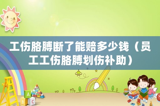 工傷胳膊斷了能賠多少錢（員工工傷胳膊劃傷補(bǔ)助）