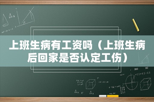上班生病有工資嗎（上班生病后回家是否認(rèn)定工傷）
