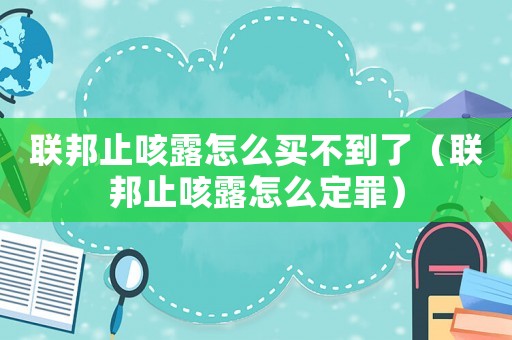 聯(lián)邦止咳露怎么買不到了（聯(lián)邦止咳露怎么定罪）