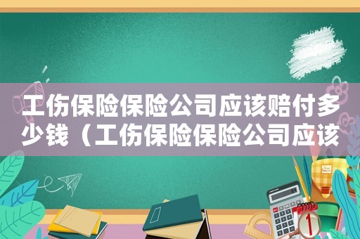 工傷保險保險公司應(yīng)該賠付多少錢（工傷保險保險公司應(yīng)該賠付多少）