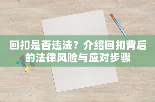 回扣是否違法？介紹回扣背后的法律風(fēng)險(xiǎn)與應(yīng)對(duì)步驟