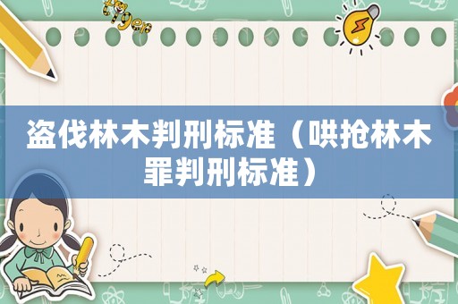 盜伐林木判刑標(biāo)準(zhǔn)（哄搶林木罪判刑標(biāo)準(zhǔn)）