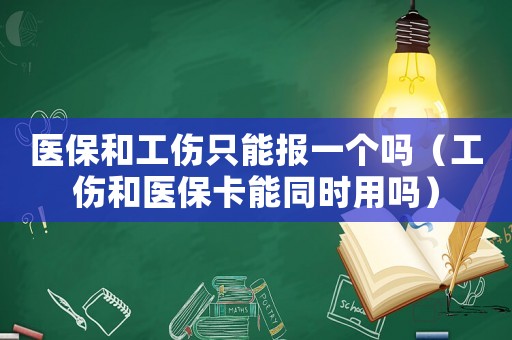 醫(yī)保和工傷只能報(bào)一個(gè)嗎（工傷和醫(yī)保卡能同時(shí)用嗎）