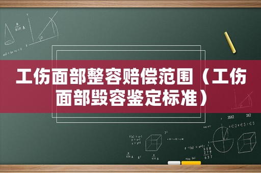 工傷面部整容賠償范圍（工傷面部毀容鑒定標(biāo)準(zhǔn)）