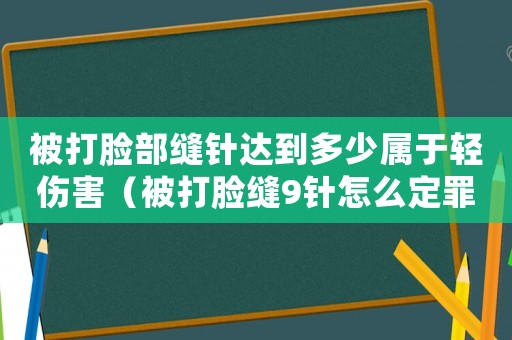 被打臉部縫針達(dá)到多少屬于輕傷害（被打臉縫9針怎么定罪）