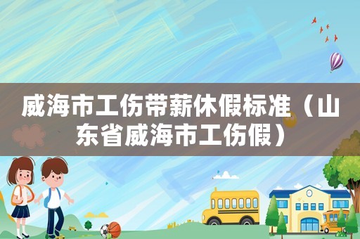 威海市工傷帶薪休假標(biāo)準(zhǔn)（山東省威海市工傷假）