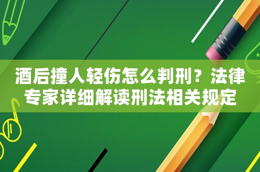 酒后撞人輕傷怎么判刑？法律專家詳細(xì)解讀刑法相關(guān)規(guī)定