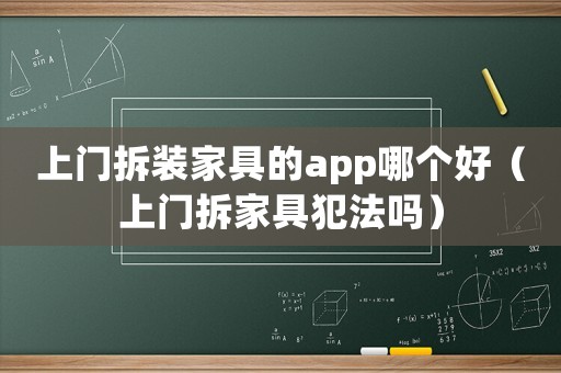 上門(mén)拆裝家具的app哪個(gè)好（上門(mén)拆家具犯法嗎）