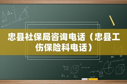 忠縣社保局咨詢電話（忠縣工傷保險(xiǎn)科電話）