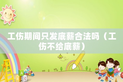 工傷期間只發(fā)底薪合法嗎（工傷不給底薪）