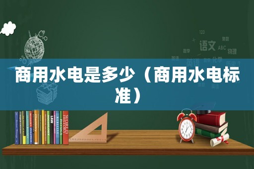商用水電是多少（商用水電標(biāo)準(zhǔn)）