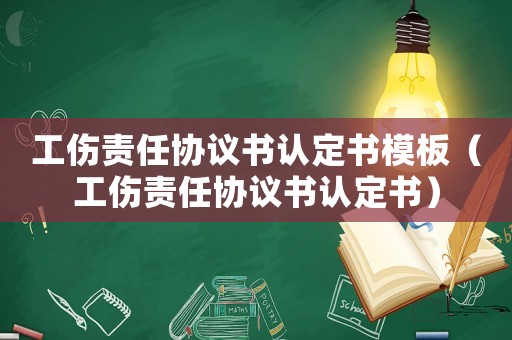 工傷責(zé)任協(xié)議書(shū)認(rèn)定書(shū)模板（工傷責(zé)任協(xié)議書(shū)認(rèn)定書(shū)）