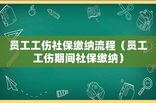 員工工傷社保繳納流程（員工工傷期間社保繳納）