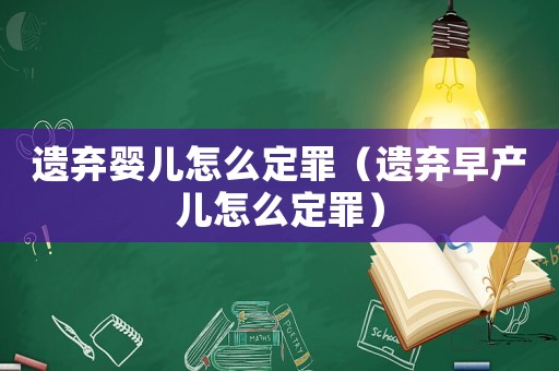 遺棄嬰兒怎么定罪（遺棄早產(chǎn)兒怎么定罪）