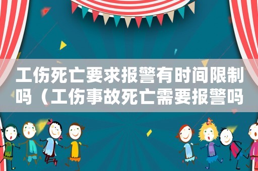 工傷死亡要求報警有時間限制嗎（工傷事故死亡需要報警嗎）