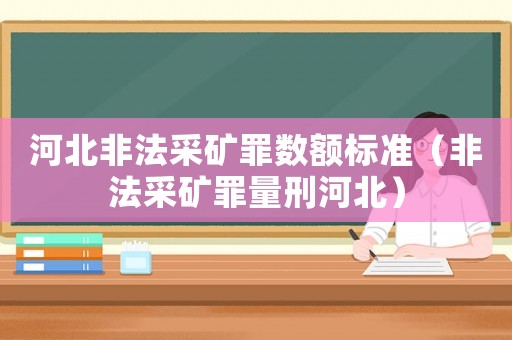 河北非法采礦罪數(shù)額標準（非法采礦罪量刑河北）