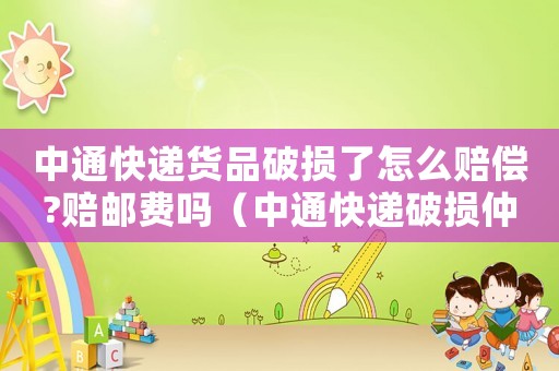 中通快遞貨品破損了怎么賠償?賠郵費(fèi)嗎（中通快遞破損仲裁標(biāo)準(zhǔn)）