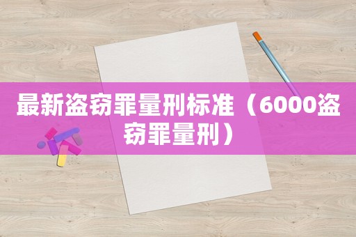 最新盜竊罪量刑標(biāo)準(zhǔn)（6000盜竊罪量刑）