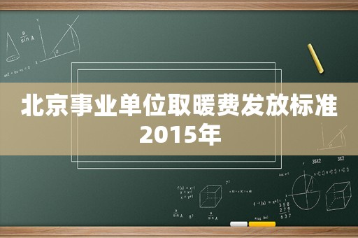 北京事業(yè)單位取暖費發(fā)放標準2015年