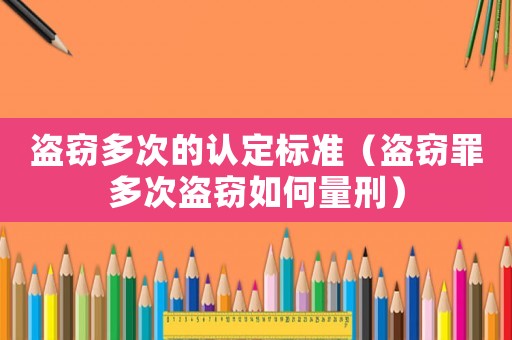 盜竊多次的認(rèn)定標(biāo)準(zhǔn)（盜竊罪多次盜竊如何量刑）