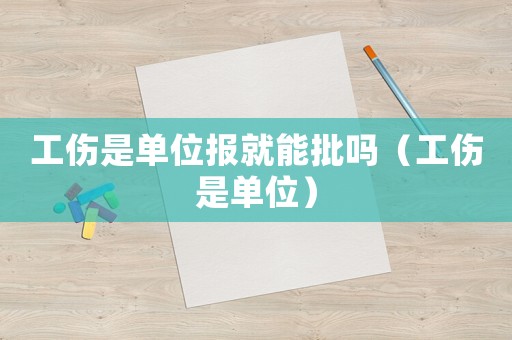 工傷是單位報(bào)就能批嗎（工傷是單位）