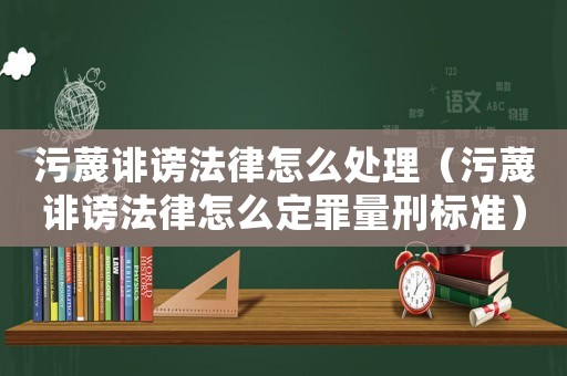 污蔑誹謗法律怎么處理（污蔑誹謗法律怎么定罪量刑標(biāo)準(zhǔn)）