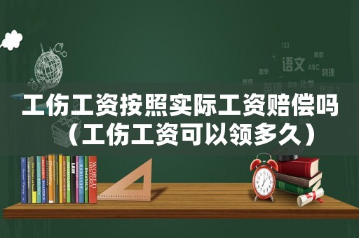 工傷工資按照實(shí)際工資賠償嗎（工傷工資可以領(lǐng)多久）