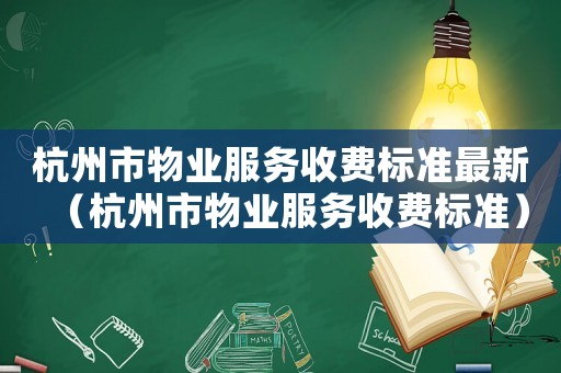 杭州市物業(yè)服務(wù)收費(fèi)標(biāo)準(zhǔn)最新（杭州市物業(yè)服務(wù)收費(fèi)標(biāo)準(zhǔn)）