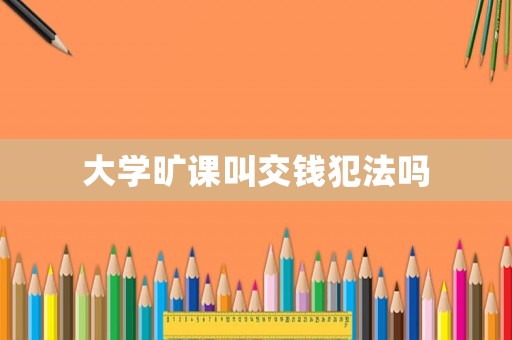 大學(xué)曠課叫交錢犯法嗎
