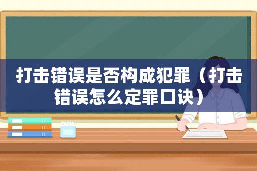 打擊錯(cuò)誤是否構(gòu)成犯罪（打擊錯(cuò)誤怎么定罪口訣）
