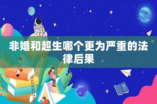 非婚和超生哪個(gè)更為嚴(yán)重的法律后果