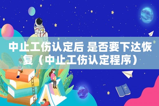 中止工傷認(rèn)定后 是否要下達(dá)恢復(fù)（中止工傷認(rèn)定程序）