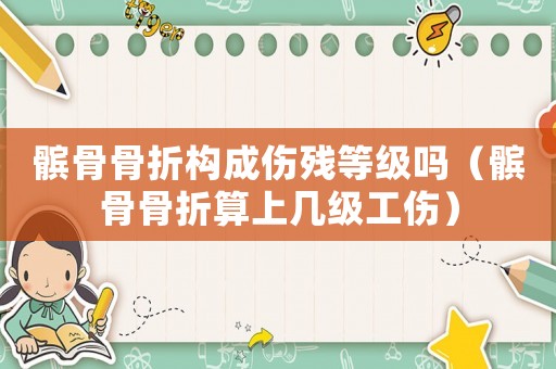 髕骨骨折構(gòu)成傷殘等級(jí)嗎（髕骨骨折算上幾級(jí)工傷）