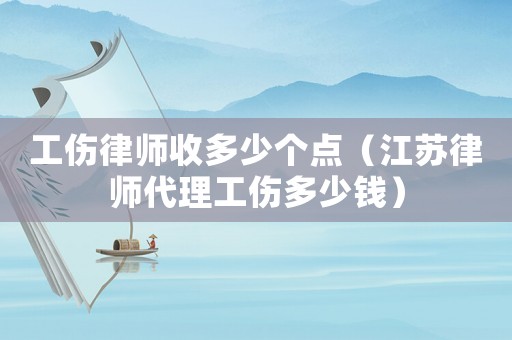 工傷律師收多少個點（江蘇律師代理工傷多少錢）