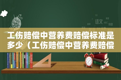 工傷賠償中營(yíng)養(yǎng)費(fèi)賠償標(biāo)準(zhǔn)是多少（工傷賠償中營(yíng)養(yǎng)費(fèi)賠償標(biāo)準(zhǔn)）