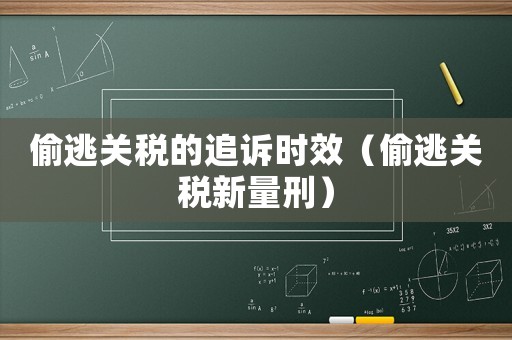 偷逃關(guān)稅的追訴時(shí)效（偷逃關(guān)稅新量刑）