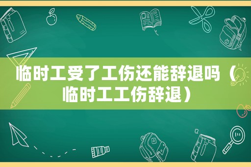 臨時(shí)工受了工傷還能辭退嗎（臨時(shí)工工傷辭退）