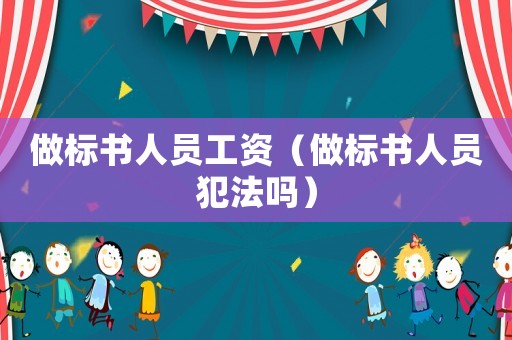 做標(biāo)書人員工資（做標(biāo)書人員犯法嗎）