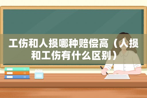 工傷和人損哪種賠償高（人損和工傷有什么區(qū)別）