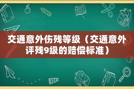 交通意外傷殘等級（交通意外評殘9級的賠償標(biāo)準(zhǔn)）
