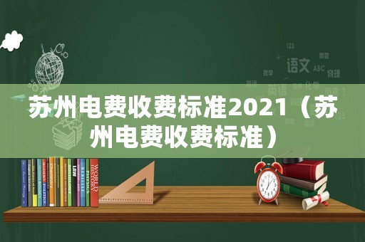蘇州電費收費標(biāo)準(zhǔn)2021（蘇州電費收費標(biāo)準(zhǔn)）