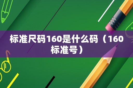 標(biāo)準(zhǔn)尺碼160是什么碼（160標(biāo)準(zhǔn)號(hào)）