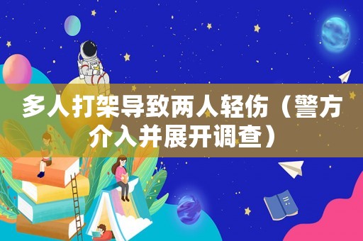 多人打架導(dǎo)致兩人輕傷（警方介入并展開調(diào)查）