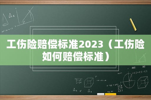 工傷險賠償標(biāo)準(zhǔn)2023（工傷險如何賠償標(biāo)準(zhǔn)）