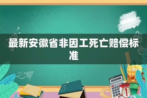 最新安徽省非因工死亡賠償標(biāo)準(zhǔn)
