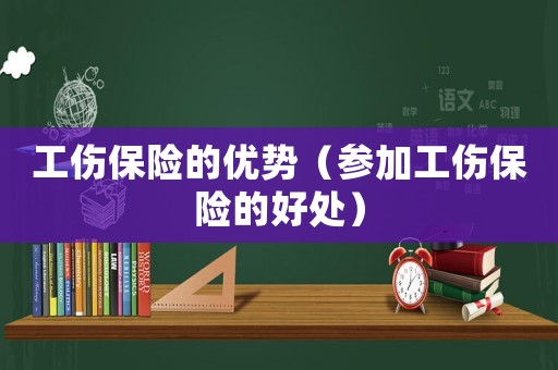 工傷保險(xiǎn)的優(yōu)勢(shì)（參加工傷保險(xiǎn)的好處）
