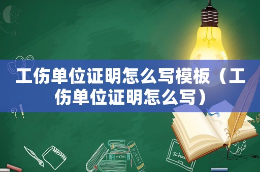 工傷單位證明怎么寫模板（工傷單位證明怎么寫）