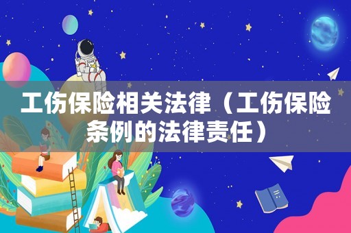工傷保險相關(guān)法律（工傷保險條例的法律責(zé)任）